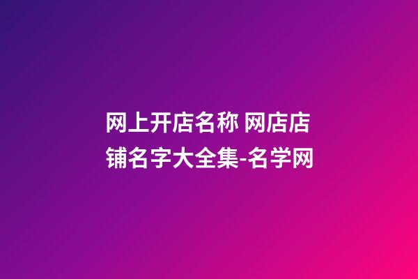 网上开店名称 网店店铺名字大全集-名学网